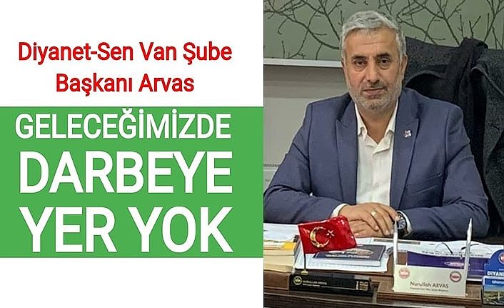 Diyanet-Sen Van Şube Başkanı Arvas: Geleceğimizde darbeye yer yok