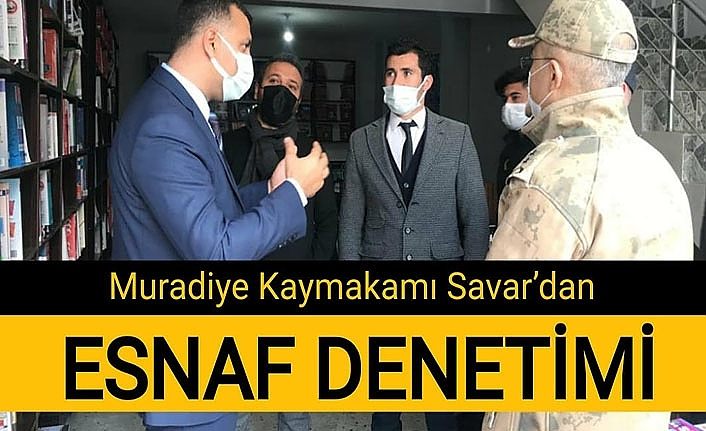 Muradiye Kaymakamı Savar’dan esnaf denetimi
