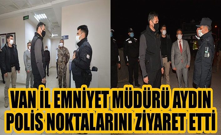 Van İl Emniyet Müdürü Aydın polis noktalarını ziyaret etti