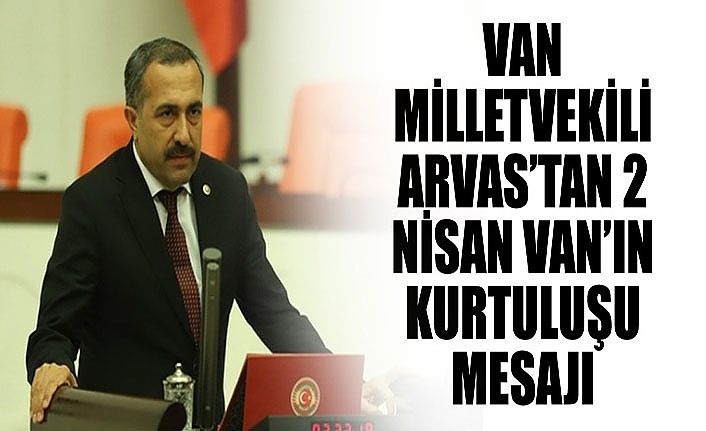 Van Milletvekili Arvas’tan 2 Nisan Van’ın Kurtuluşu Mesajı