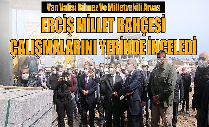 Van Valisi Bilmez ve Milletvekili Arvas Erciş Millet Bahçesi çalışmalarını yerinde inceledi