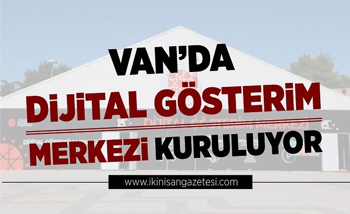 Van’da Dijital Gösterim Merkezi kuruluyor