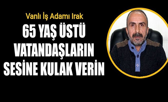 Van’lı İş Adamı Irak, 65 yaş üstü vatandaşların sesine kulak verin