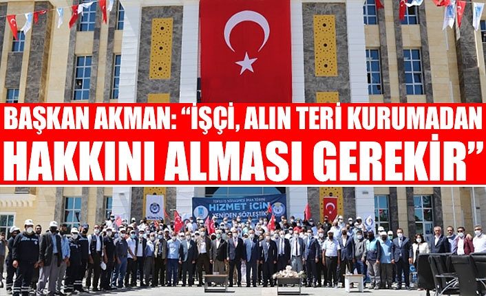 Başkan Akman: “İşçi, alın teri kurumadan hakkını alması gerekir”