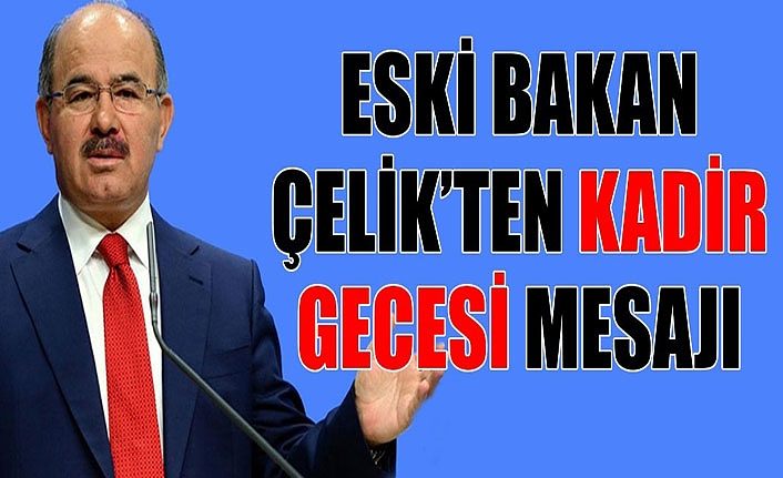 Eski Bakan Çelik’ten Kadir Gecesi mesajı
