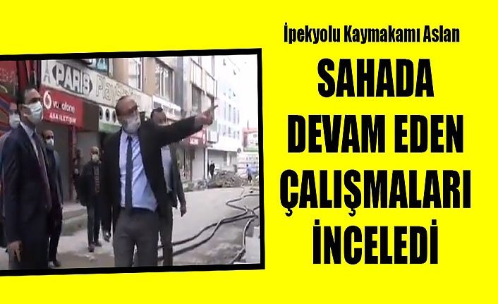 İpekyolu Kaymakamı Aslan sahada devam eden çalışmaları inceledi