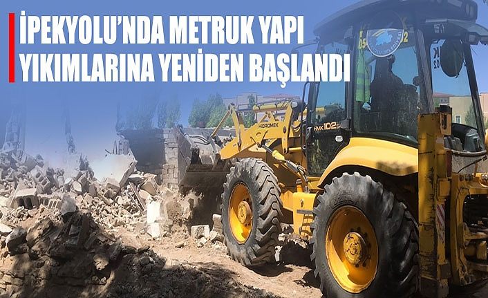 İpekyolu’nda Metruk yapı yıkımlarına yeniden başlandı