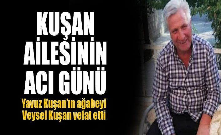 Kuşan Ailesinin acı günü: Yavuz Kuşan’ın ağabeyi Veysel Kuşan vefat etti