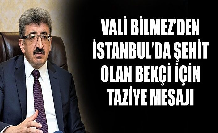 Vali Bilmez’den İstanbul’da şehit olan bekçi için taziye mesajı