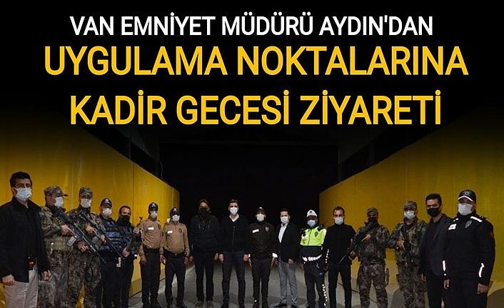 Van Emniyet Müdürü Aydın'dan uygulama noktalarına Kadir Gecesi ziyareti