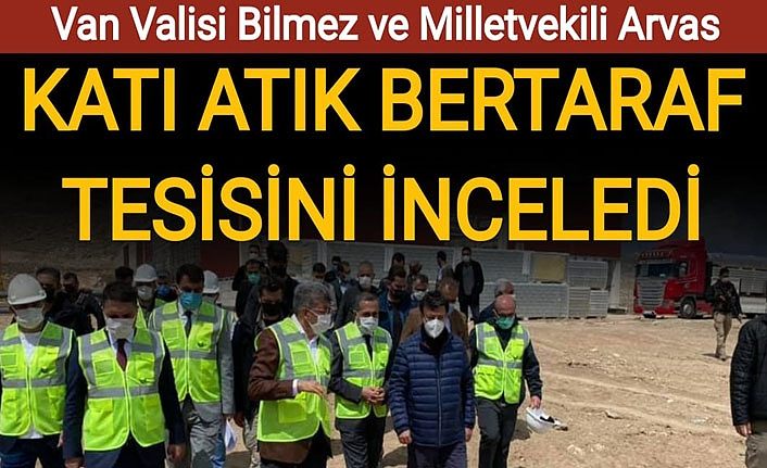 Van Valisi Bilmez ve Milletvekili Arvas Katı Atık Bertaraf tesisini inceledi