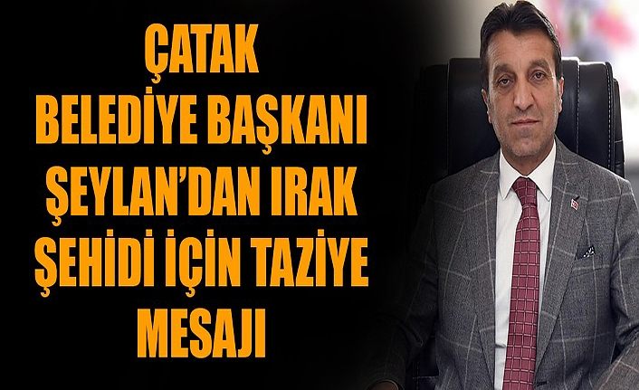 Çatak Belediye Başkanı Şeylan’dan Irak şehidi için taziye mesajı