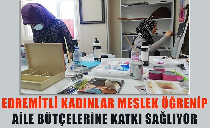Edremitli kadınlar meslek öğrenip aile bütçelerine katkı sağlıyor