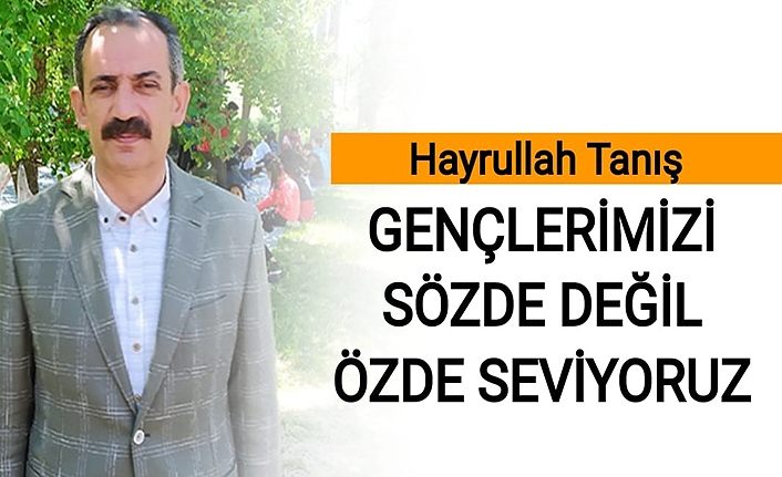 Hayrullah Tanış: Gençlerimizi sözde değil özde seviyoruz