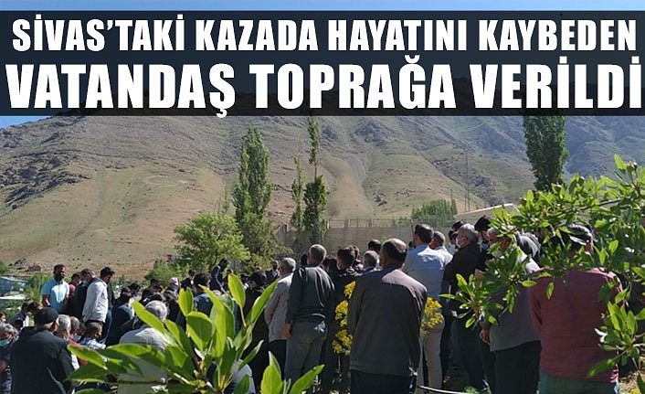 Sivas’taki kazada hayatını kaybeden vatandaş toprağa verildi