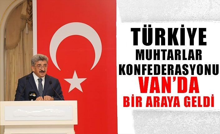 Türkiye Muhtarlar Konfederasyonu Van’da bir araya geldi