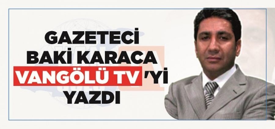 Gazeteci Baki Karaca Vangölü TV'yi yazdı