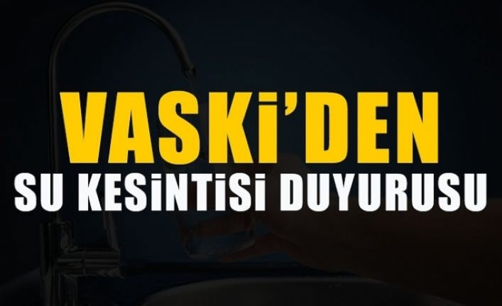 VASKİ’den zorunlu su kesintisi duyurusu!