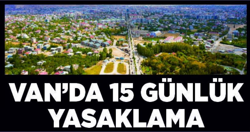 Van’da 15 günlük yasaklama