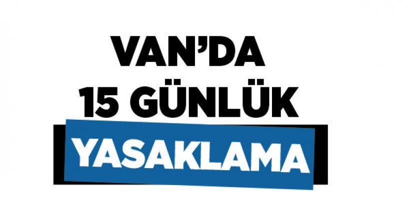 Van’da 15 günlük yasaklama