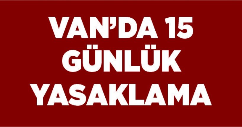 Van’da 15 günlük yasaklama
