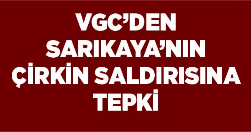 VGC’den Sarıkaya’nın çirkin saldırısına tepki