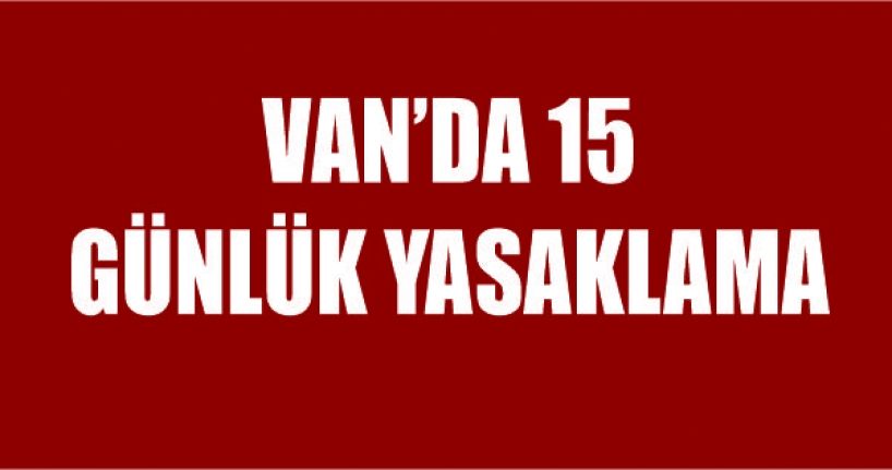 Van’da 15 günlük yasaklama
