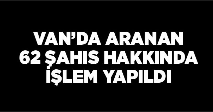 Van’da aranan 62 şahıs hakkında işlem yapıldı