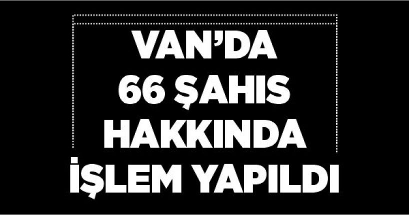 Van’da 66 şahıs hakkında işlem yapıldı