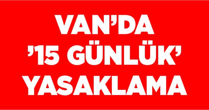 Van’da ’15 günlük’ yasaklama