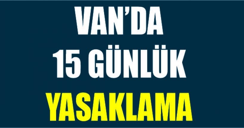 Van’da ‘15 günlük’ yasaklama