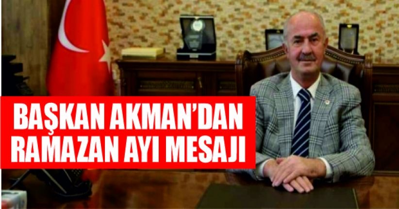 Başkan Akman’dan Ramazan ayı mesajı