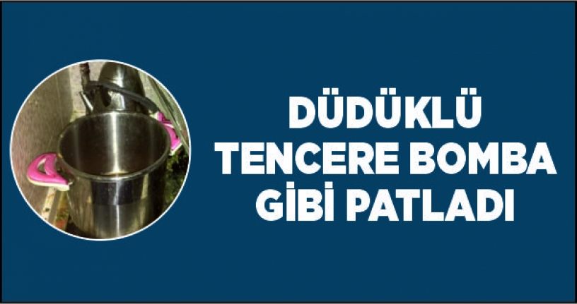 Düdüklü tencere bomba gibi patladı