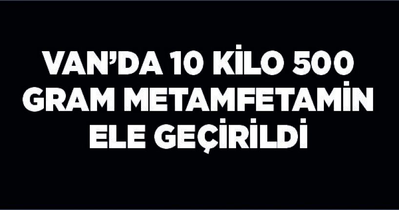 Van’da 10 kilo 500 gram metamfetamin ele geçirildi