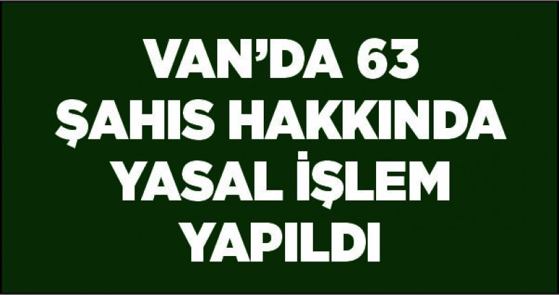 Van’da 63 şahıs hakkında yasal işlem yapıldı
