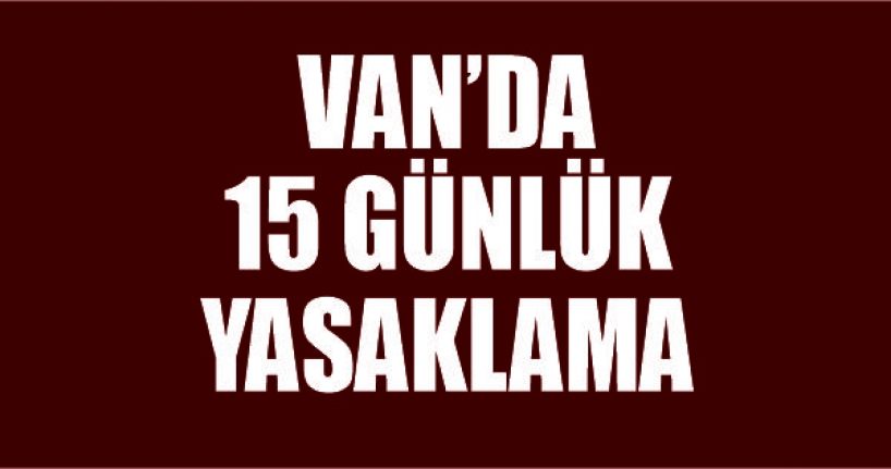 Van’da 15 günlük yasaklama