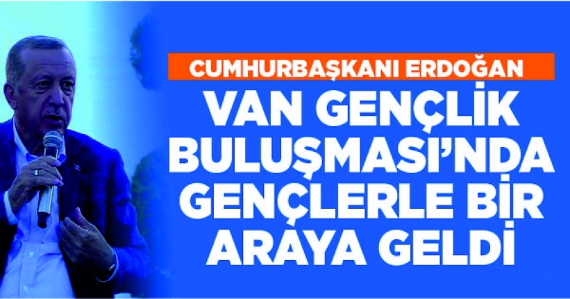Cumhurbaşkanı Erdoğan, Van Gençlik Buluşması’nda gençlerle bir araya geldi