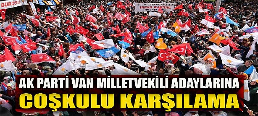 AK Parti Van milletvekili adaylarına coşkulu karşılama