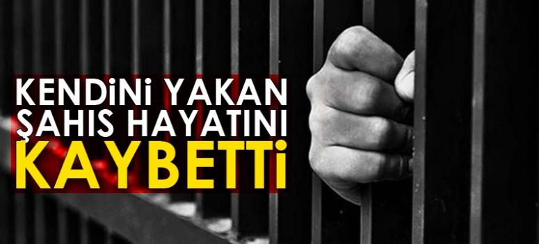 Cezaevinde kendini yakan şahıs hayatını kaybetti