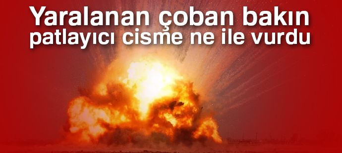 Çoban, patlayıcı cisme taşla vururken yaralanmış