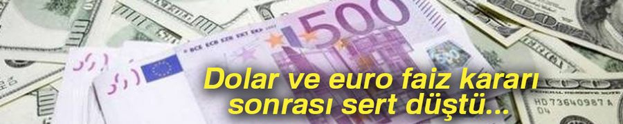 Dolar ve euro faiz kararı sonrası sert düştü...