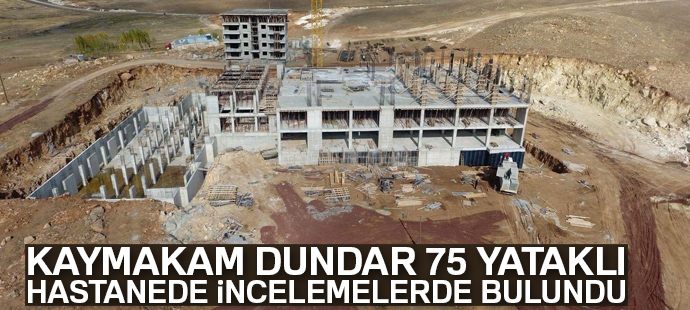 Kaymakam Dundar, yapımı devam eden 75 yataklı hastanede incelemelerde bulundu