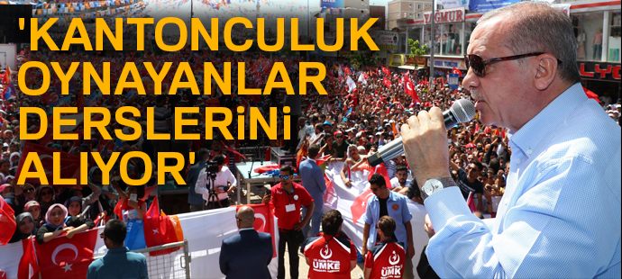 Cumhurbaşkanı Erdoğan: Kantonculuk oynayanlar derslerini alıyor