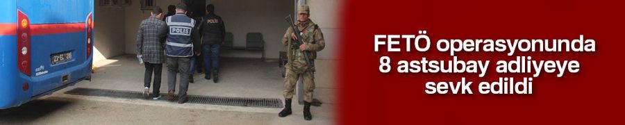 FETÖ operasyonunda 8 astsubay adliyeye sevk edildi