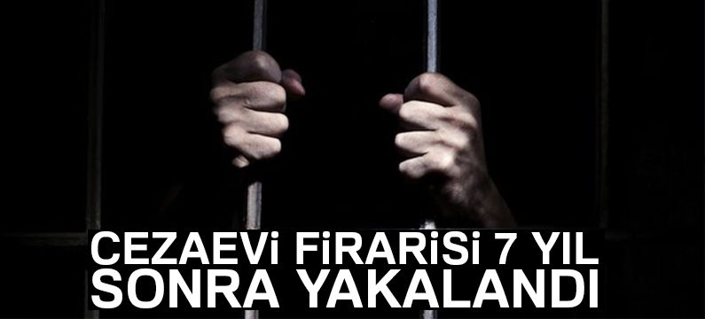 Cezaevi firarisi 7 yıl sonra yakalandı