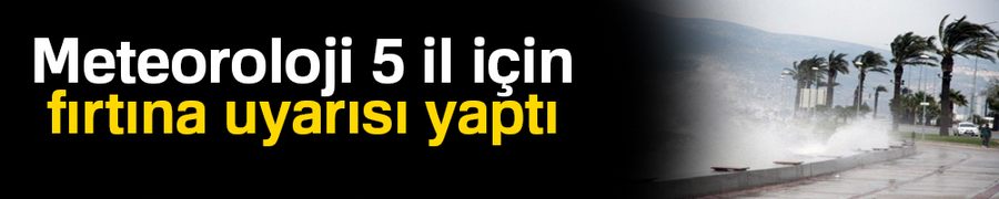 Meteoroloji 5 il için fırtına uyarısı yaptı