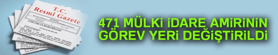 471 mülki idare amirinin görev yeri değiştirildi