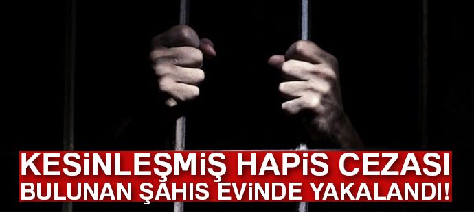Kesinleşmiş hapis cezası bulunan şahıs evinde yakalandı