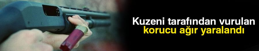 Kuzeni tarafından vurulan korucu ağır yaralandı