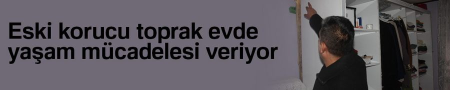 Eski korucu toprak evde yaşam mücadelesi veriyor